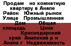 Продам 1-но комнатную квартиру в Анапе › Район ­ Южный рынок › Улица ­ Промышленная › Дом ­ 9 › Общая площадь ­ 38 › Цена ­ 2 400 000 - Краснодарский край, Анапский р-н, Анапа г. Недвижимость » Квартиры продажа   